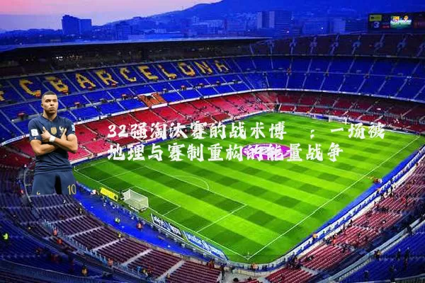 32强淘汰赛的战术博弈：一场被地理与赛制重构的能量战争