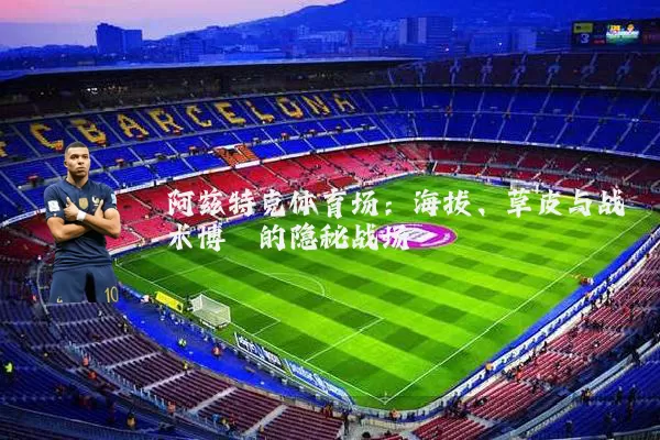 阿兹特克体育场：海拔、草皮与战术博弈的隐秘战场