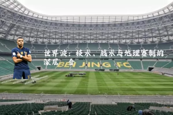 世界波:技术、战术与地理赛制的深层耦合