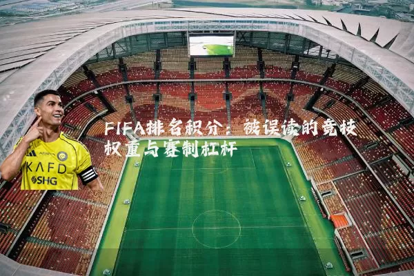 FIFA排名积分：被误读的竞技权重与赛制杠杆