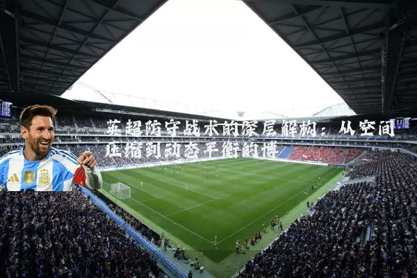 英超防守战术的深层解构：从空间压缩到动态平衡的博弈