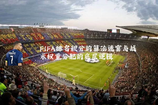 FIFA排名积分的算法迷雾与战术权重分配的底层逻辑