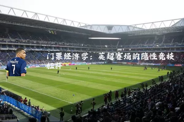 门票经济学：英超赛场的隐性竞技杠杆