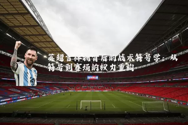 英超吉祥物背后的战术符号学：从符号到赛场的权力重构