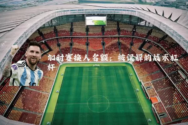 加时赛换人名额:被误解的战术杠杆
