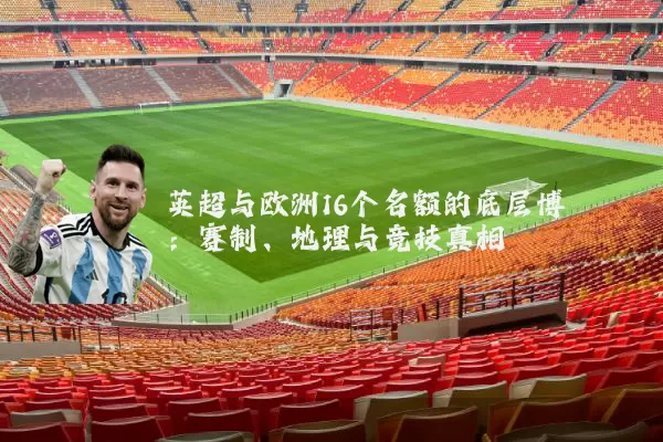 英超与欧洲16个名额的底层博弈：赛制、地理与竞技真相